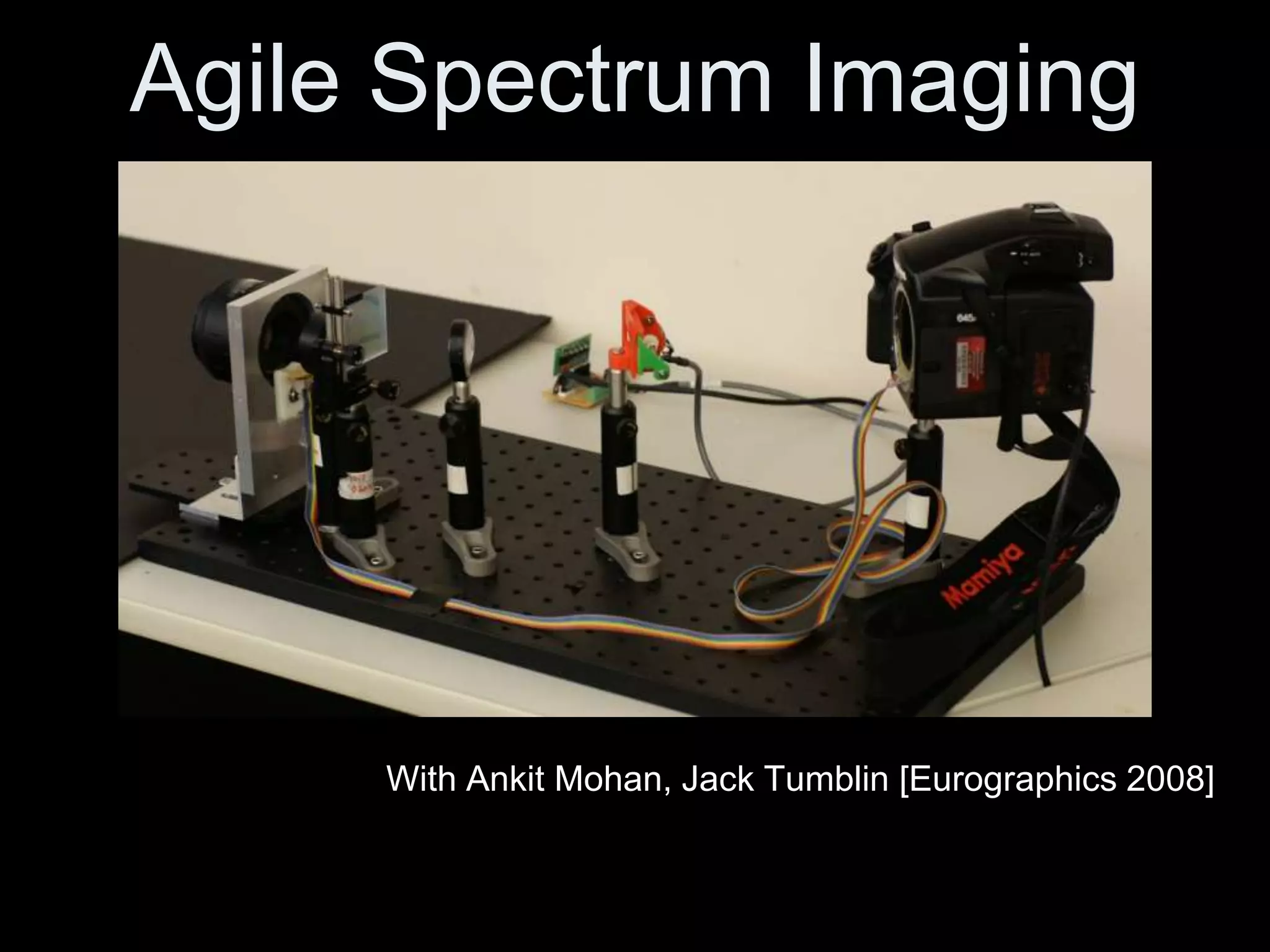 Agile Spectrum Imaging

With Ankit Mohan, Jack Tumblin [Eurographics 2008]

 