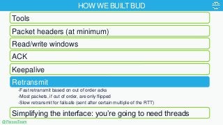 HOW WE BUILT BUD
-Fast retransmit based on out of order acks
-Most packets, if out of order, are only flipped
-Slow retran...