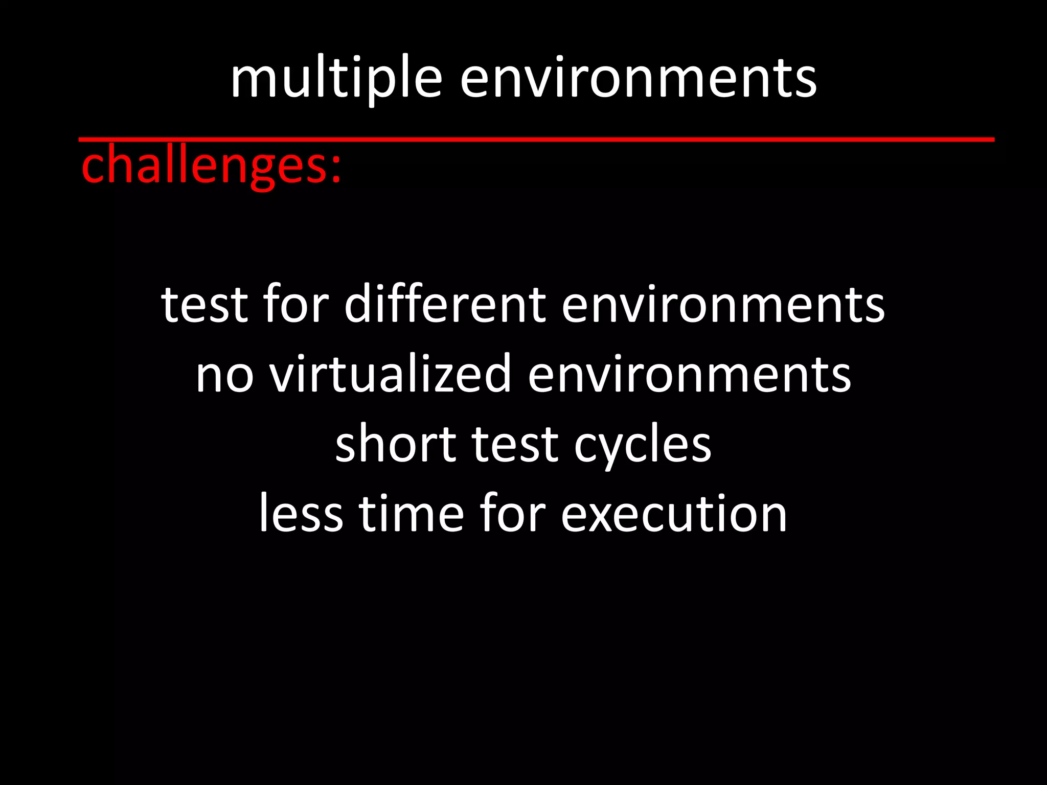 multiple environments
challenges:

   test for different environments
     no virtualized environments
            short test cycles
        less time for execution
 