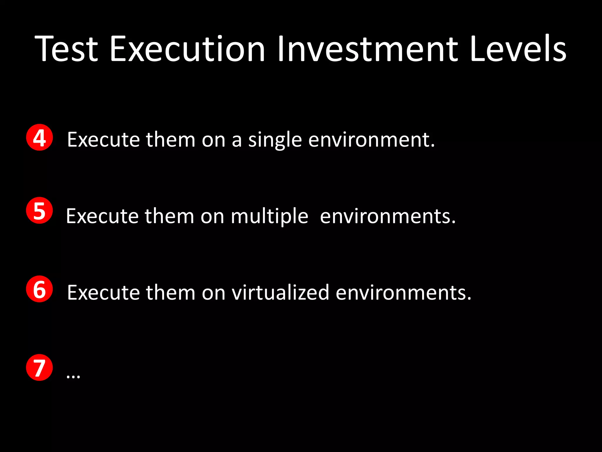 Test Execution Investment Levels

4 Execute them on a single environment.

5 Execute them on multiple environments.

6 Execute them on virtualized environments.

7 …
 