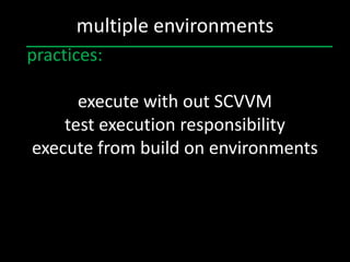 multiple environments
practices:

      execute with out SCVVM
    test execution responsibility
execute from build on environments
 