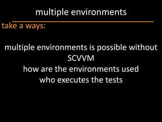 multiple environments
take a ways:

multiple environments is possible without
                 SCVVM
     how are the environments used
          who executes the tests
 