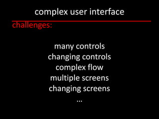 complex user interface
challenges:

           many controls
         changing controls
           complex flow
          multiple screens
         changing screens
                 …
 