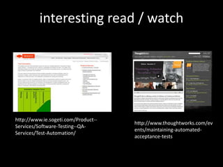 interesting read / watch




http://www.ie.sogeti.com/Product--
                                     http://www.thoughtworks.com/ev
Services/Software-Testing--QA-
                                     ents/maintaining-automated-
Services/Test-Automation/
                                     acceptance-tests
 
