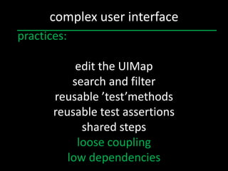 complex user interface
practices:

            edit the UIMap
           search and filter
       reusable ’test’methods
       reusable test assertions
             shared steps
            loose coupling
          low dependencies
 