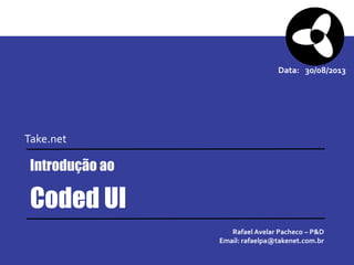 Título Agenda
Data:
Take.net
30/08/2013
Coded UI
Introdução ao
Rafael Avelar Pacheco – P&D
Email: rafaelpa@takenet.com.br
 