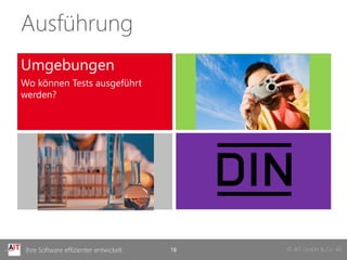 Ausführung
Umgebungen
Wo können Tests ausgeführt
werden?




 Ihre Software effizienter entwickelt   18   © AIT GmbH & Co. KG
 