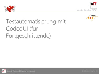 Testautomatisierung mit
CodedUI (für
Fortgeschrittende)




Ihre Software effizienter entwickelt   © AIT GmbH & Co. KG
 