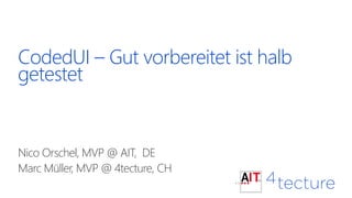 CodedUI – Gut vorbereitet ist halb
getestet
Nico Orschel, MVP @ AIT, DE
Marc Müller, MVP @ 4tecture, CH
 