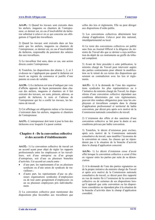 www.Droit-Afrique.com                                                                              Cameroun


Art.49.- 1) Quand les travaux sont exécutés dans         celles des lois et règlements. Elle ne peut déroger
les ateliers, magasins ou chantiers de l’entrepre-       aux dispositions d’ordre public.
neur, ce dernier est, en cas d’insolvabilité du tâche-
ron substitué à celui-ci en ce qui concerne ses obli-    3) Les conventions collectives déterminent leur
gations à l’égard des travailleurs.                      champ d’application. Celui-ci peut être national,
                                                         interdépartemental ou local.
2) Quand les travaux sont exécutés dans un lieu
autre que les ateliers, magasins ou chantiers de         4) Le texte des conventions collectives est publié
l’entrepreneur, ce dernier est, en cas d’insolvabilité   sans frais au Journal Officiel à la diligence du mi-
du tâcheron, responsable du paiement des salaires        nistre du Travail dès que ce dernier a reçu notifica-
dus aux travailleurs.                                    tion du dépôt de ces instruments au greffe du tribu-
                                                         nal compétent.
3) Le travailleur lésé aura, dans ce cas, une action
directe contre l’entrepreneur.                           5) Avant de faire procéder à cette publication, le
                                                         ministre chargé du Travail peut intervenir auprès
4) Toutefois, les dispositions des alinéas 1, 2, et 3    des parties contractantes pour obtenir la modifica-
ci-dessus ne s’appliquent pas quand le tâcheron est      tion ou le retrait de ces textes des dispositions qui
inscrit au registre du commerce et justifie d’une        seraient en contradiction avec les lois et règle-
patente en cours de validité.                            ments.

Art.50.- 1) Le tâcheron est tenu d’indiquer par voie     Art.53.- 1) A la demande de l’une des organisa-
d’affiche apposée de façon permanente dans cha-          tions syndicales les plus représentatives ou à
cun des ateliers, magasins et chantiers où il fait       l’initiative du ministre chargé du Travail, les dispo-
exécuter des travaux, ses nom, prénom, adresse, sa       sitions d’une convention collective répondant aux
qualité de tâcheron, le nom et l’adresse de              conditions déterminées par voie réglementaire,
l’entrepreneur qui lui a confié les travaux, les ho-     peuvent être rendues obligatoires pour tous les em-
raires de travail.                                       ployeurs et travailleurs compris dans le champ
                                                         d’application professionnel et territorial de ladite
2) Cet affichage est obligatoire même si les travaux     convention, par décret pris après avis motivé de la
s’exécutent dans les ateliers, magasins et chantiers     Commission nationale consultative du travail.
de l’entrepreneur.
                                                         2) L’extension des effets et des sanctions d’une
Art.51.- L’entrepreneur doit tenir à jour la liste des   convention collective se fait pour la durée et aux
tâcherons avec lesquels il a passé contrat.              conditions prévues par ladite convention.

                                                         3) Toutefois, le décret d’extension peut exclure,
Chapitre 4 - De la convention collective                 après avis motivé de la Commission nationale
   et des accords d’établissements                       consultative du travail, sans modifier l’économie de
                                                         la convention en cause, les clauses qui ne répon-
                                                         daient pas à la situation de la branche d’activité
Art.52.- 1) La convention collective de travail est      dans le champ d’application concerné.
un accord ayant pour objet de régler les rapports
professionnels entre les employeurs et les travail-      Art.54.- 1) Le décret d’extension cesse d’avoir
leurs, soit d’une entreprise ou d’un groupe              effet lorsque la convention collective a cessé d’être
d’entreprises, soit d’une ou plusieurs branches          en vigueur entre les parties par suite de sa dénon-
d’activités. Cet accord est conclu entre :               ciation.
• d’une part, les représentants d’un ou plusieurs
                                                         2) A la demande de l’une des parties signataires ou
     syndicats ou d’une union de syndicats de tra-
                                                         de la propre initiative du ministre chargé du Travail
     vailleurs ;
                                                         et après avis motivé de la Commission nationale
• d’autre part, les représentants d’une ou plu-
                                                         consultative du travail, ce décret peut être rapporté
     sieurs organisations syndicales d’employeurs
                                                         en vue de mettre fin à l’extension de la convention
     ou de tout autre groupement d’employeurs ou
                                                         collective ou de certaines de ses dispositions lors-
     un ou plusieurs employeurs pris individuelle-
                                                         qu’il apparaît que cette convention ou les disposi-
     ment.
                                                         tions considérées ne répondent plus à la situation de
                                                         la branche d’activités dans le champ d’application
2) La convention collective peut mentionner des
                                                         considéré.
dispositions plus favorables aux travailleurs que




Code du travail                                                                                         11/31
 