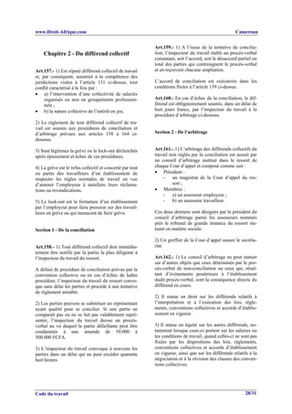 www.Droit-Afrique.com                                                                                Cameroun


                                                          Art.159.- 1) A l’issue de la tentative de concilia-
    Chapitre 2 - Du différend collectif                   tion, l’inspecteur du travail établi un procès-verbal
                                                          constatant, soit l’accord, soit le désaccord partiel ou
                                                          total des parties qui contresignent le procès-verbal
Art.157.- 1) Est réputé différend collectif de travail    et en reçoivent chacune ampliation.
et, par conséquent, soustrait à la compétence des
juridictions visées à l’article 131 ci-dessus, tout       L’accord de conciliation est exécutoire dans les
conflit caractérisé à la fois par :                       conditions fixées à l’article 139 ci-dessus.
• a) l’intervention d’une collectivité de salariés
     organisés ou non en groupements profession-          Art.160.- En cas d’échec de la conciliation, le dif-
     nels ;                                               férend est obligatoirement soumis, dans un délai de
• b) la nature collective de l’intérêt en jeu.            huit jours francs, par l’inspecteur du travail à la
                                                          procédure d’arbitrage ci-dessous.
2) Le règlement de tout différend collectif de tra-
vail est soumis aux procédures de conciliation et
d’arbitrage prévues aux articles 158 à 164 ci-            Section 2 - De l’arbitrage
dessous.

3) Sont légitimes la grève ou le lock-out déclenchés      Art.161.- 1) L’arbitrage des différends collectifs du
après épuisement et échec de ces procédures.              travail non réglés par la conciliation est assuré par
                                                          un conseil d’arbitrage institué dans le ressort de
4) La grève est le refus collectif et concerté par tout   chaque Cour d’appel et composé comme suit :
ou partie des travailleurs d’un établissement de          • Président :
respecter les règles normales de travail en vue                - un magistrat de la Cour d’appel du res-
d’amener l’employeur à satisfaire leurs réclama-                   sort ;
tions ou revendications.                                  • Membres :
                                                               - a) un assesseur employeur ;
5) Le lock-out est la fermeture d’un établissement             - b) un assesseur travailleur.
par l’employeur pour faire pression sur des travail-
leurs en grève ou qui menacent de faire grève.            Ces deux derniers sont désignés par le président du
                                                          conseil d’arbitrage parmi les assesseurs nommés
                                                          près le tribunal de grande instance du ressort sta-
Section 1 - De la conciliation                            tuant en matière sociale.

                                                          2) Un greffier de la Cour d’appel assure le secréta-
Art.158.- 1) Tout différend collectif doit immédia-       riat.
tement être notifié par la partie la plus diligente à
l’inspecteur du travail du ressort.                       Art.162.- 1) Le conseil d’arbitrage ne peut statuer
                                                          sur d’autres objets que ceux déterminés par le pro-
A défaut de procédure de conciliation prévue par la       cès-verbal de non-conciliation ou ceux qui, résul-
convention collective ou en cas d’échec de ladite         tant d’événements postérieurs à l’établissement
procédure, l’inspecteur du travail du ressort convo-      dudit procès-verbal, sont la conséquence directe du
que sans délai les parties et procède à une tentative     différend en cours.
de règlement amiable.
                                                          2) Il statue en droit sur les différends relatifs à
2) Les parties peuvent se substituer un représentant      l’interprétation et à l’exécution des lois, règle-
ayant qualité pour se concilier. Si une partie ne         ments, conventions collectives et accords d’établis-
comparaît pas ou ne se fait pas valablement repré-        sement en vigueur.
senter, l’inspecteur du travail dresse un procès-
verbal au vu duquel la partie défaillante peut être       3) Il statue en équité sur les autres différends, no-
condamnée à une amende de 50.000 à                        tamment lorsque ceux-ci portent sur les salaires ou
500.000 FCFA.                                             les conditions de travail, quand celles-ci ne sont pas
                                                          fixées par les dispositions des lois, règlements,
3) L’inspecteur du travail convoque à nouveau les         conventions collectives et accords d’établissement
parties dans un délai qui ne peut excéder quarante        en vigueur, ainsi que sur les différends relatifs à la
huit heures.                                              négociation et à la révision des clauses des conven-
                                                          tions collectives.




Code du travail                                                                                           28/31
 