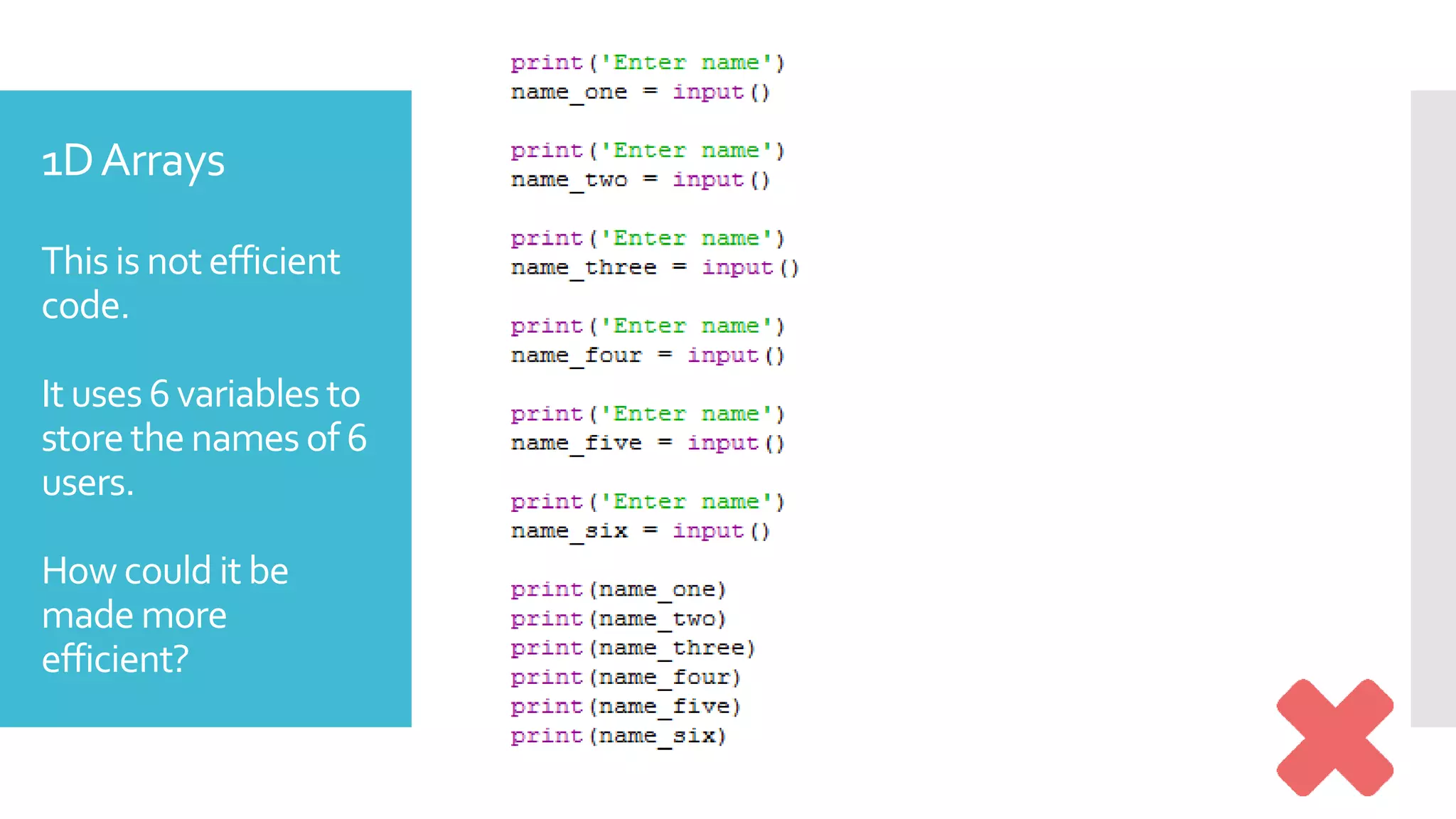 1DArrays
This is notefficient
code.
It uses 6 variables to
storethenames of 6
users.
How could it be
made more
efficient?
