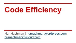 Code Efficiency
Nur Nachman | nurnachman.wordpress.com |
nurnachman@icloud.com
 