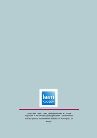 48
Contact Leem : Ingrid CALLIES, Secrétaire Permanent du CODEEM,
Responsable du Pôle Ethique et Déontologie du Leem - icallies@leem.org
Réalisation graphique : Valérie COIGNARD - Pôle Ethique et Déontologie du Leem
Avril 2017
 