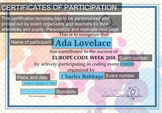 CERTIFICATES OF PARTICIPATION
This certification template has to be personalized and
printed out by event organizers and teachers for their
attendees and pupils. Personalize and replicate next page
Name of participant
Event number
Event numberPlace and date
Signature
 