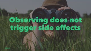 Observing does not
trigger side effects
@EliSawic
 