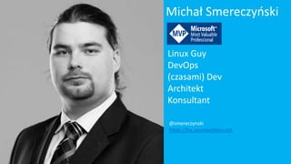 @smereczynski
https://lnx.azurewebites.net
Michał Smereczyński
Linux Guy
DevOps
(czasami) Dev
Architekt
Konsultant
 