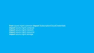 from azure.mgmt.common import SubscriptionCloudCredentials
import azure.mgmt.compute
import azure.mgmt.network
import azure.mgmt.resource
import azure.mgmt.storage
 