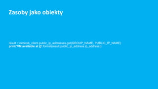 result = network_client.public_ip_addresses.get(GROUP_NAME, PUBLIC_IP_NAME)
print('VM available at {}'.format(result.public_ip_address.ip_address))
Zasoby jako obiekty
 