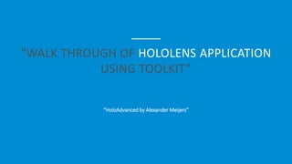 “WALK THROUGH OF HOLOLENS APPLICATION
USING TOOLKIT”
“HoloAdvanced by Alexander Meijers”
 