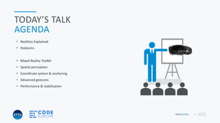 4INTRO ETTU
TODAY’S TALK
AGENDA
 Realities Explained
 HoloLens
 Mixed Reality Toolkit
 Spatial perception
 Coordinate system & anchoring
 Advanced gestures
 Performance & stabilization
Slider
Content Ads
 