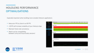 HOLOBASICS 38
HOLOLENS PERFORMANCE
OPTIMALISATIONS
Especially important when building more complex HoloLens applications
 Keep your FPS as close to as 60 FPS
 <35FPS will increase instability of your HoloLens App
 Maintain frame-rate consistency
 Watch out for compatibility
between Unity and Visual Studio versions!
 