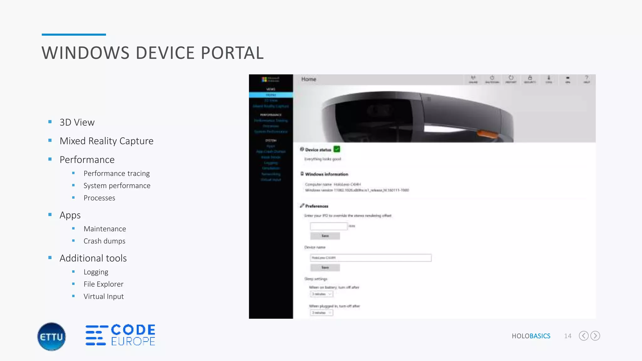 HOLOBASICS 14
WINDOWS DEVICE PORTAL
 3D View
 Mixed Reality Capture
 Performance
 Performance tracing
 System performance
 Processes
 Apps
 Maintenance
 Crash dumps
 Additional tools
 Logging
 File Explorer
 Virtual Input
 
