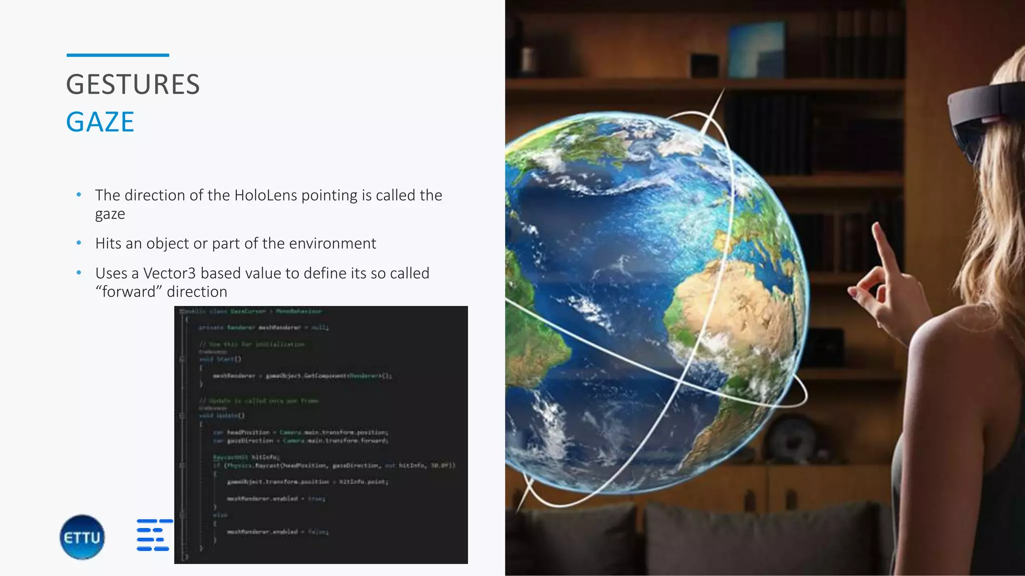 HOLOBASICS 23
GESTURES
GAZE
• The direction of the HoloLens pointing is called the
gaze
• Hits an object or part of the environment
• Uses a Vector3 based value to define its so called
“forward” direction
 