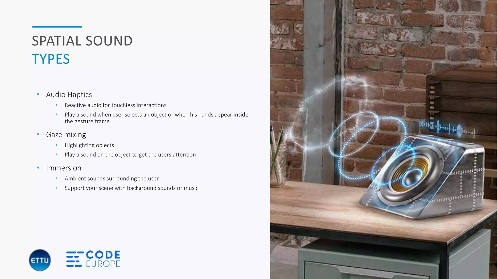 HOLOBASICS 30
SPATIAL SOUND
TYPES
• Audio Haptics
• Reactive audio for touchless interactions
• Play a sound when user selects an object or when his hands appear inside
the gesture frame
• Gaze mixing
• Highlighting objects
• Play a sound on the object to get the users attention
• Immersion
• Ambient sounds surrounding the user
• Support your scene with background sounds or music
 