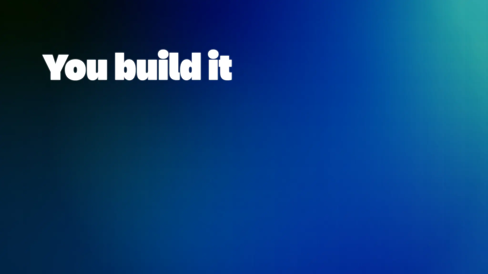 You build it
 