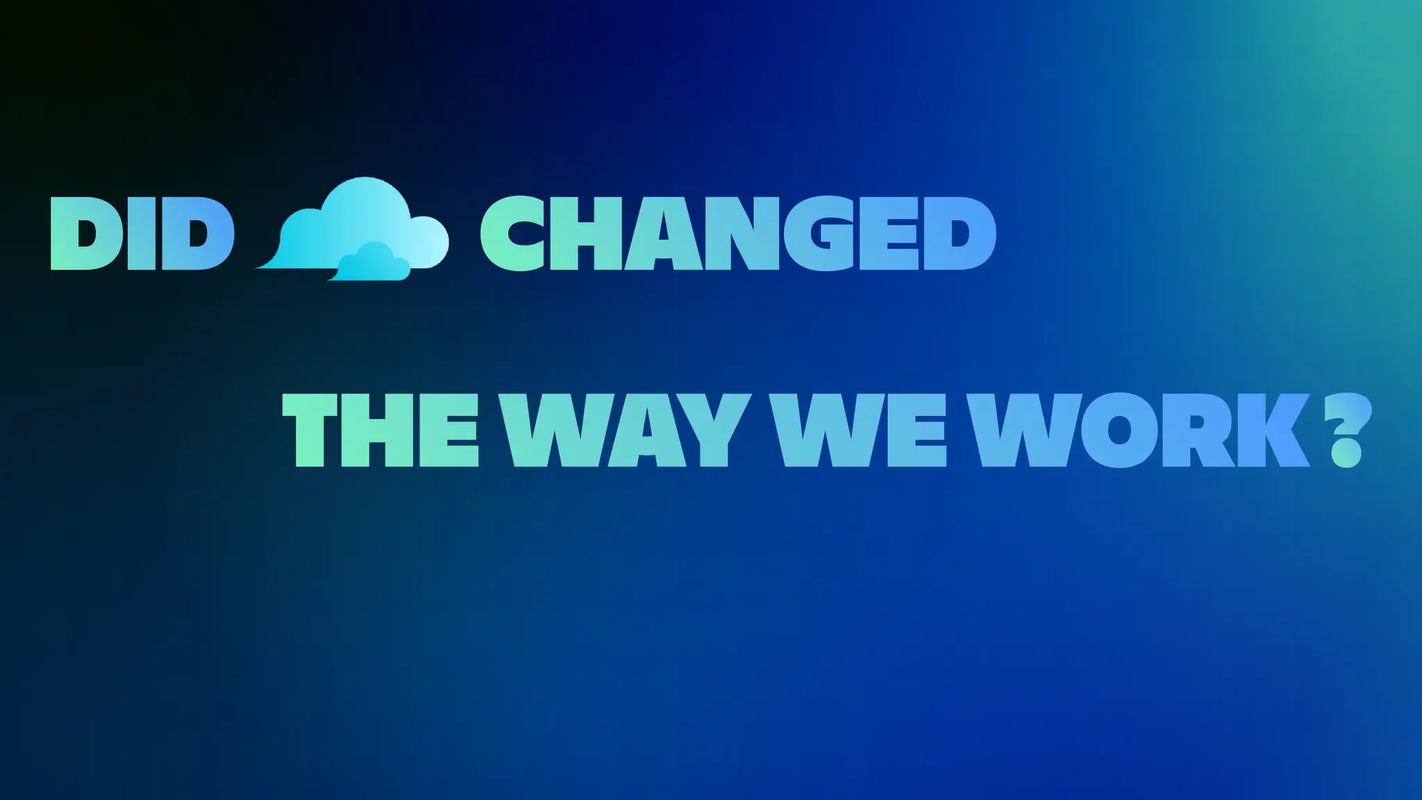 THE WAY WE WORK
DID CHANGED
?
 