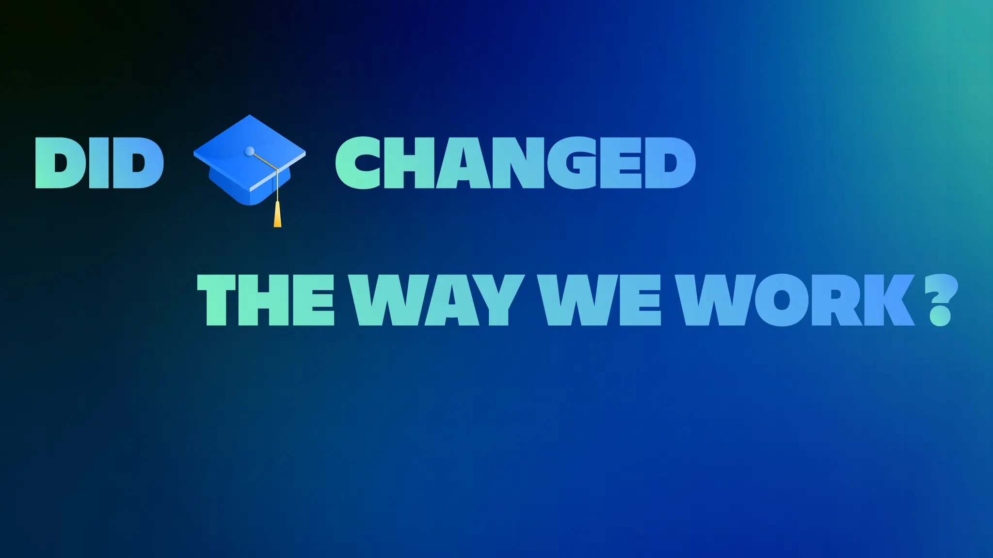 THE WAY WE WORK
DID CHANGED
?
 