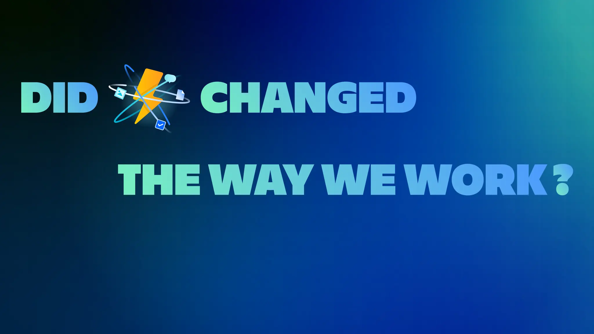 THE WAY WE WORK
DID CHANGED
?
 
