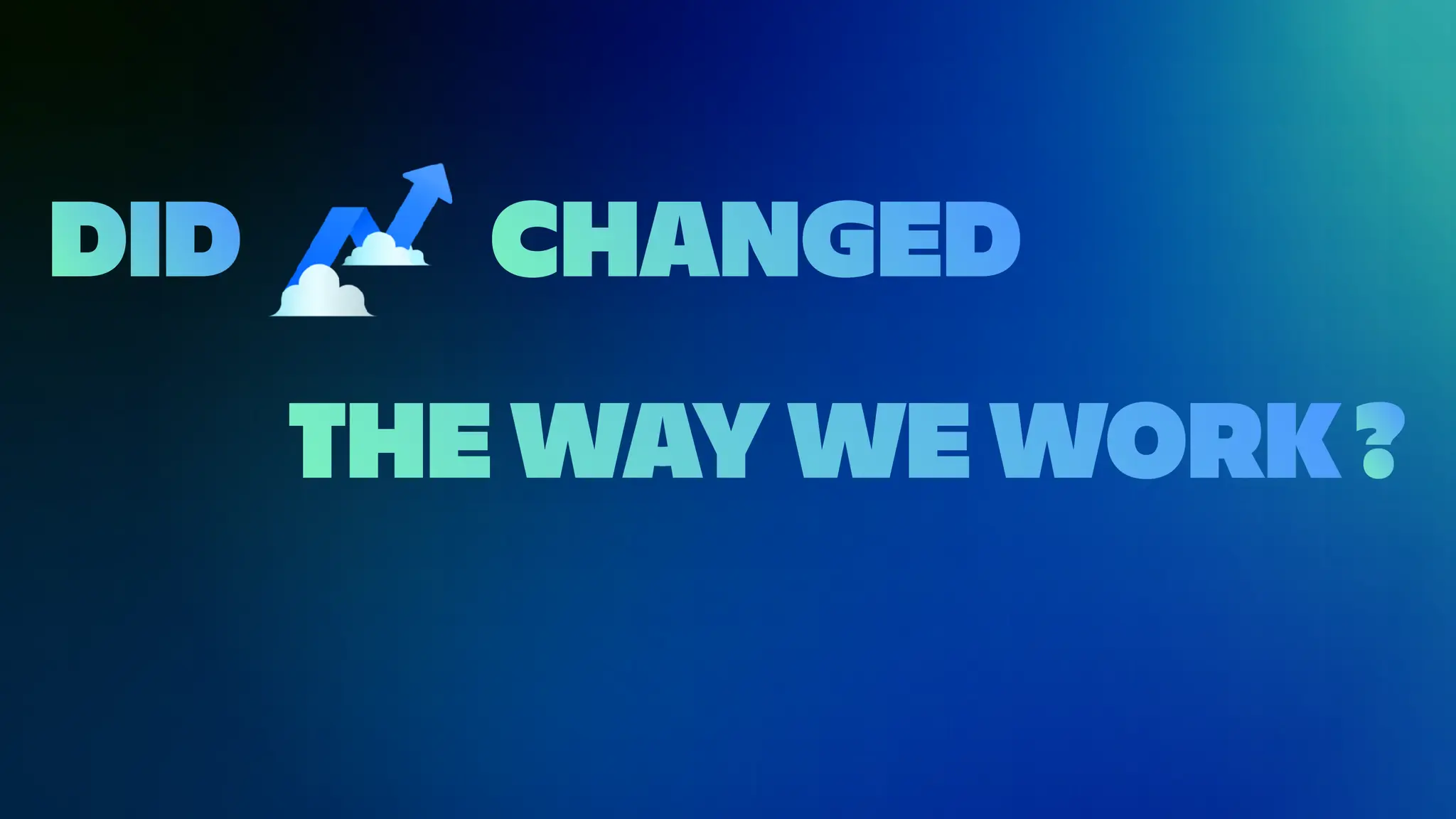 THE WAY WE WORK
DID CHANGED
?
 