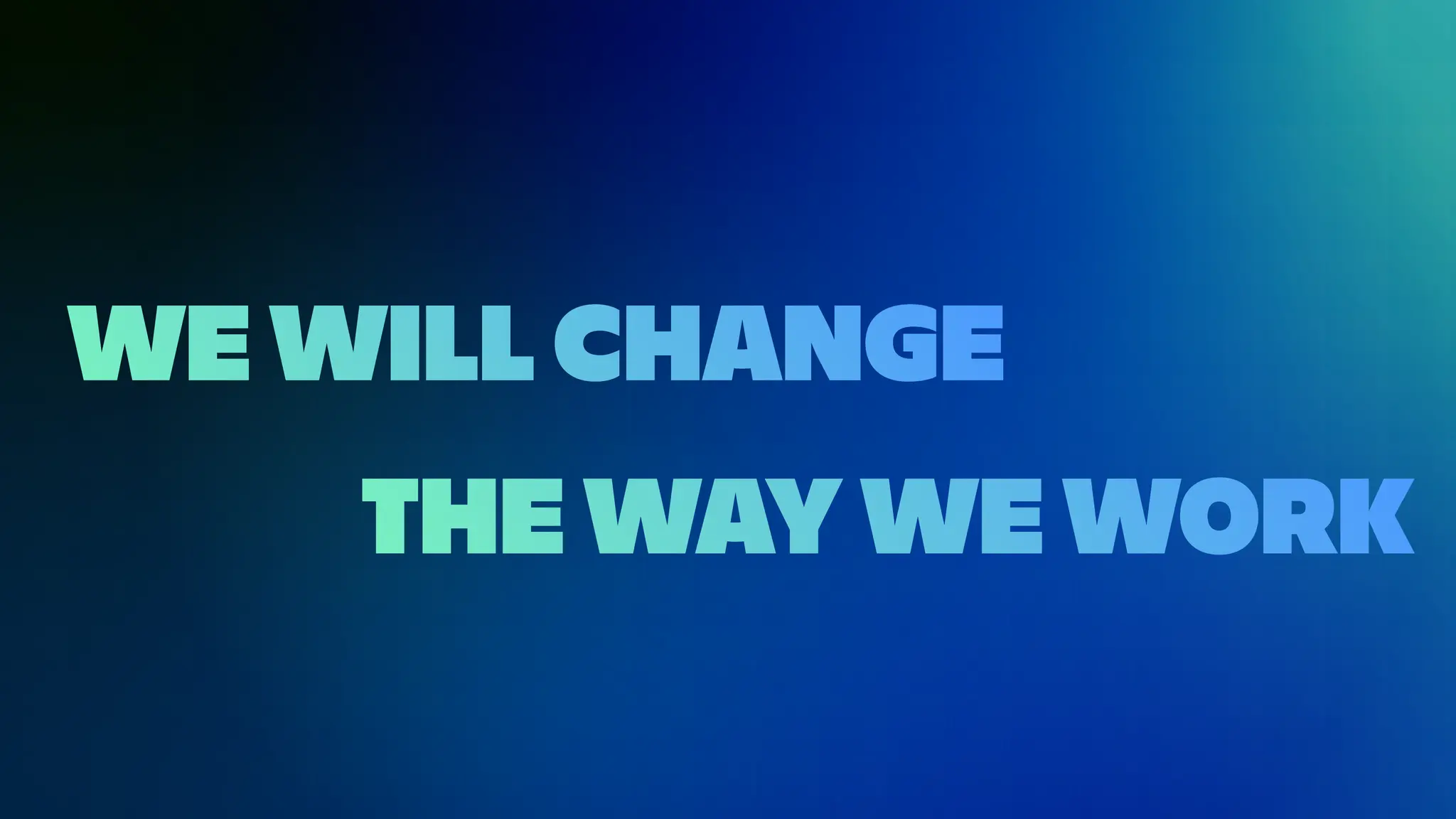 WE WILL CHANGE
THE WAY WE WORK
 