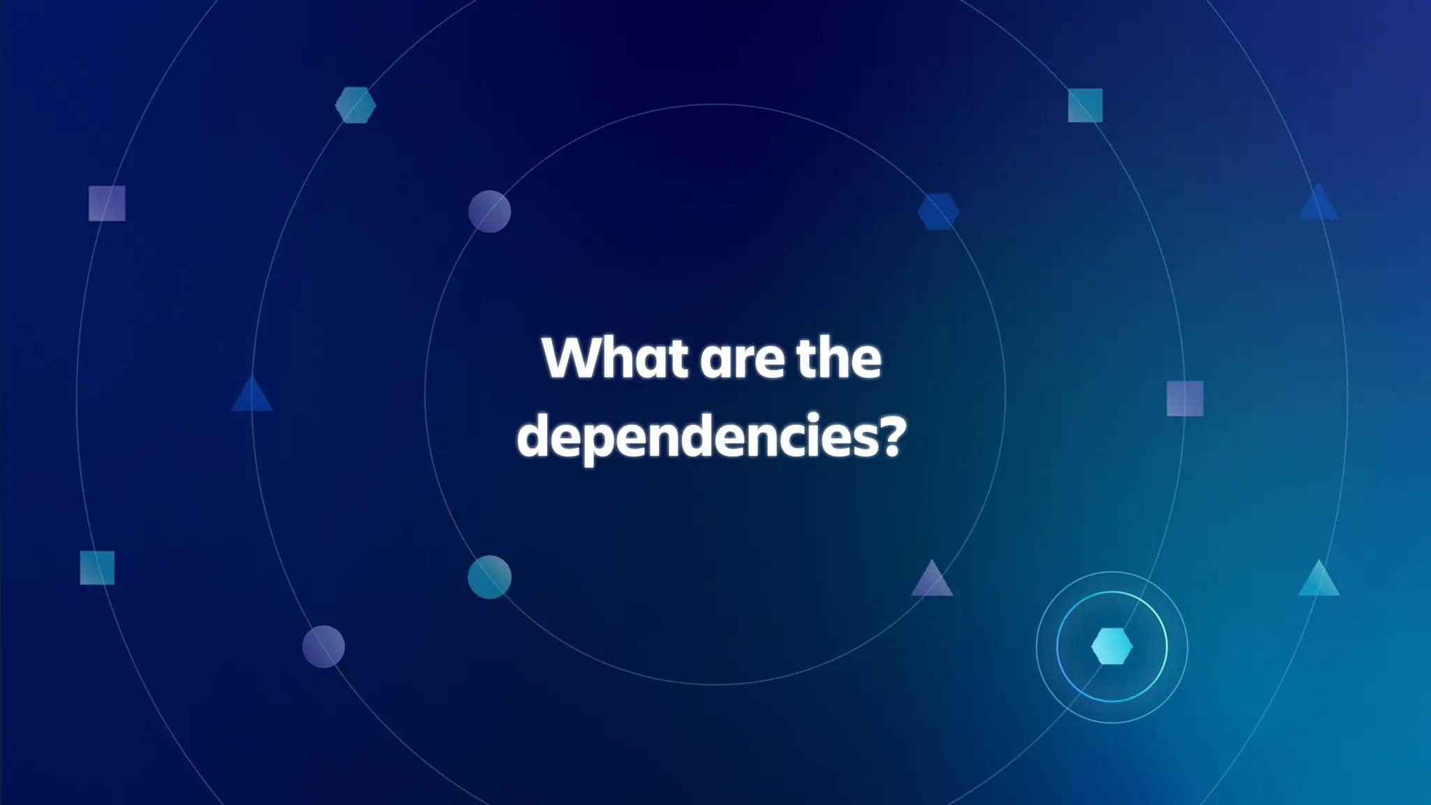 What are the
dependencies?
 
