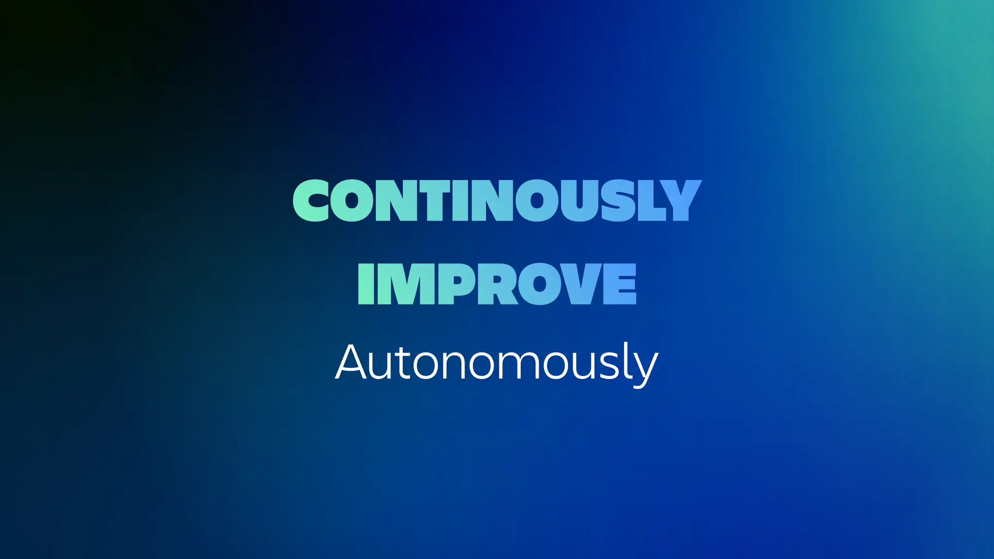 CONTINOUSLY
IMPROVE
Autonomously
 
