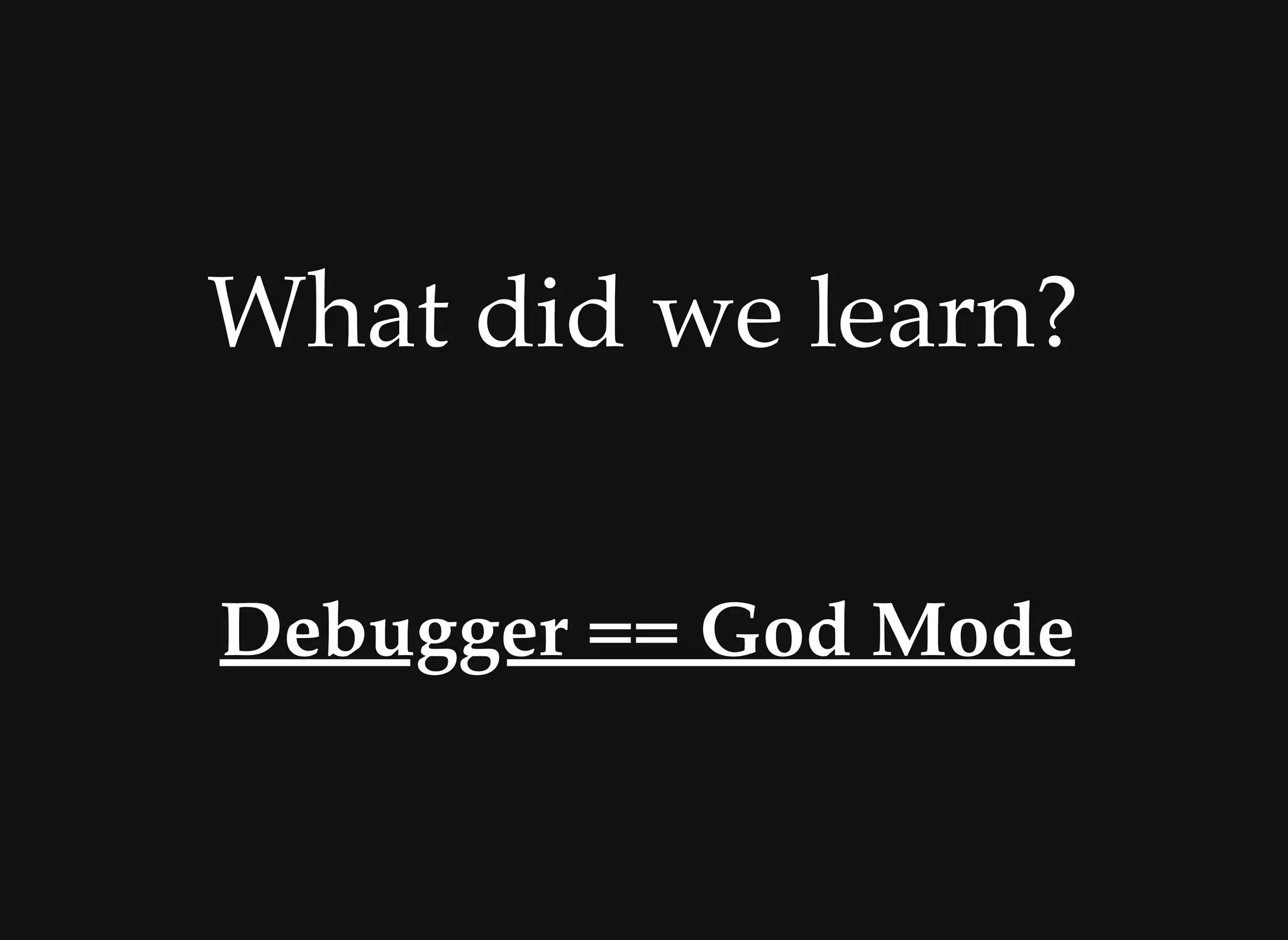 What did we learn?What did we learn?
Debugger == God ModeDebugger == God Mode
 