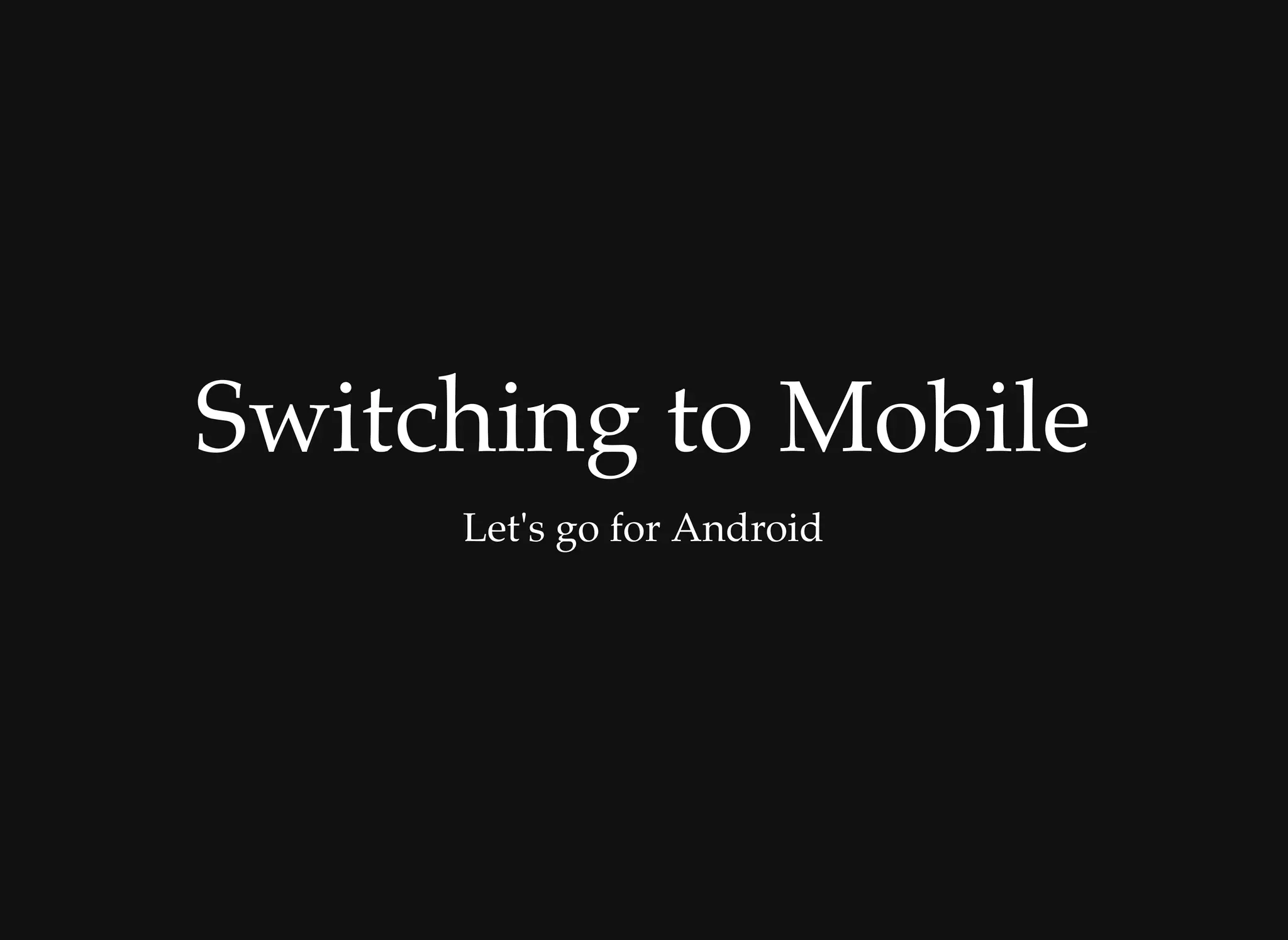 Switching to MobileSwitching to Mobile
Let's go for Android
 