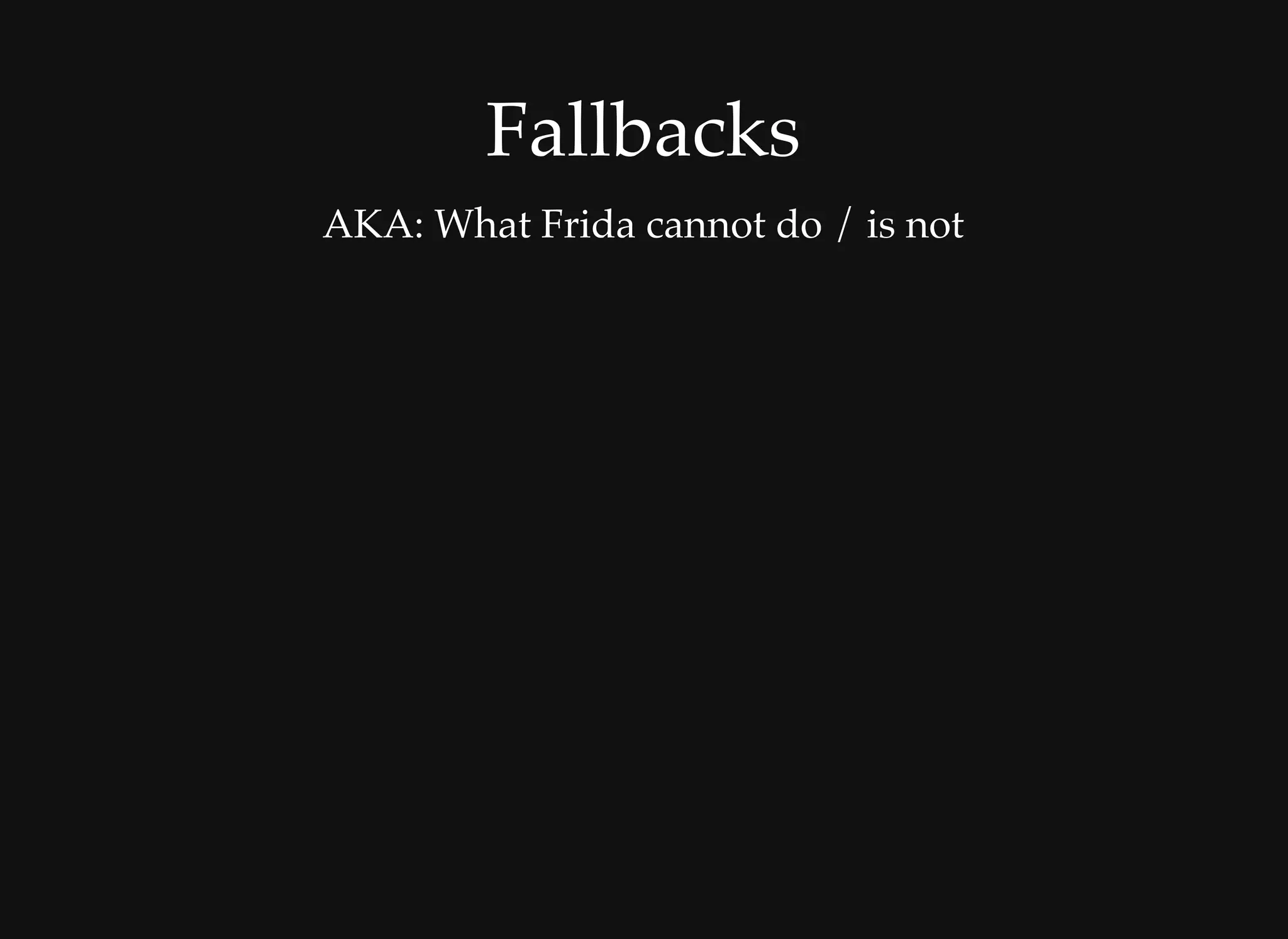 FallbacksFallbacks
AKA: What Frida cannot do / is not
 