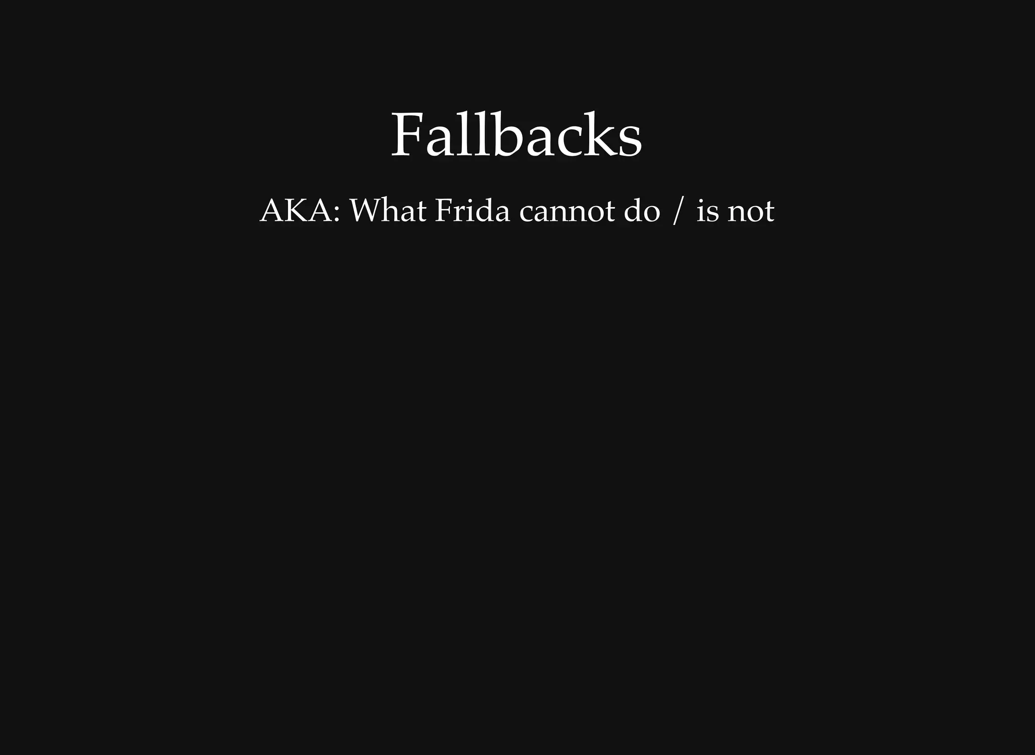 FallbacksFallbacks
AKA: What Frida cannot do / is not
 