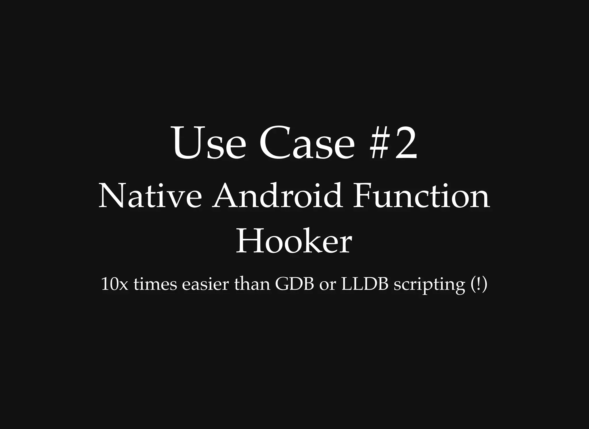Use Case #2Use Case #2
Native Android FunctionNative Android Function
HookerHooker
10x times easier than GDB or LLDB scripting (!)
 