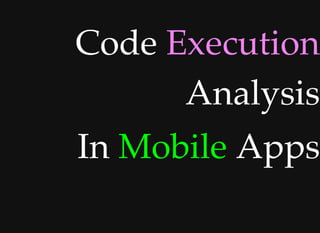 CodeCode ExecutionExecution
AnalysisAnalysis
InIn MobileMobile AppsApps
 