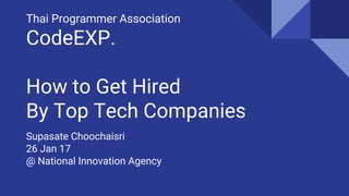 Thai Programmer Association
CodeEXP.
How to Get Hired
By Top Tech Companies
Supasate Choochaisri
26 Jan 17
@ National Innovation Agency
 