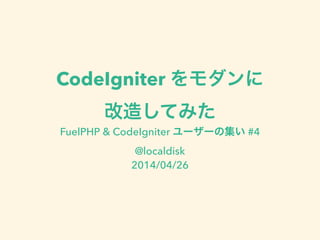 CodeIgniter をモダンに
改造してみた
FuelPHP & CodeIgniter ユーザーの集い #4
@localdisk
2014/04/26
!
 