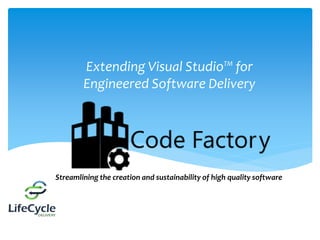Extending Visual Studio™ for
Engineered Software Delivery
Streamlining the creation and sustainability of high quality software
 