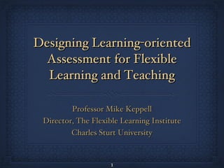 Designing Learning-oriented Assessment for Flexible Learning and Teaching ,[object Object],[object Object],[object Object]