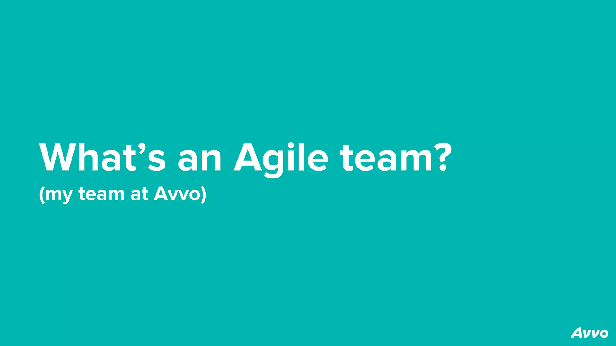 What’s an Agile team?
(my team at Avvo)
 