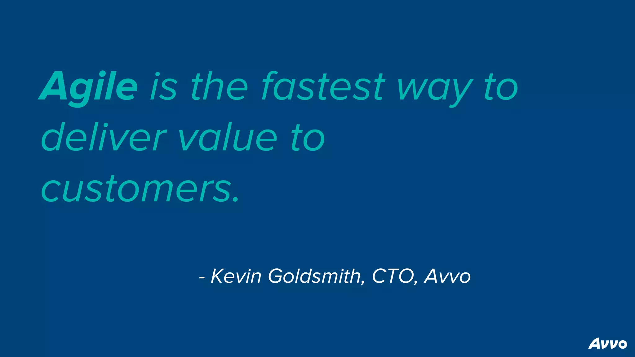 Agile is the fastest way to
deliver value to
customers.
- Kevin Goldsmith, CTO, Avvo
 