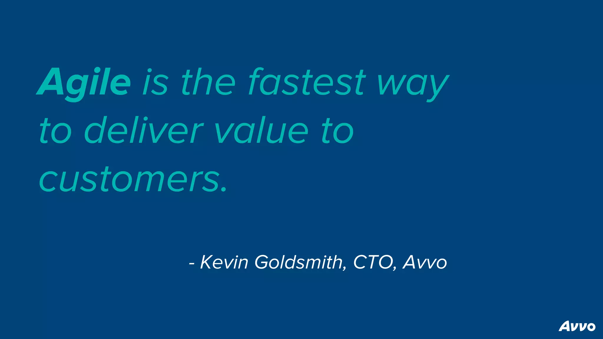 Agile is the fastest way
to deliver value to
customers.
- Kevin Goldsmith, CTO, Avvo
 